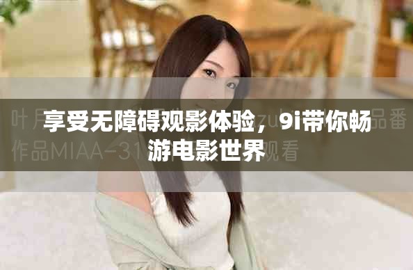 享受无障碍观影体验，9i带你畅游电影世界