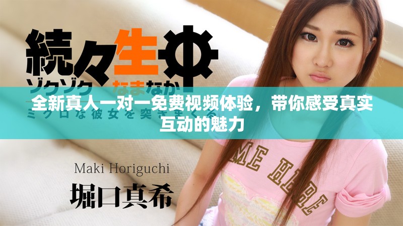 全新真人一对一免费视频体验，带你感受真实互动的魅力