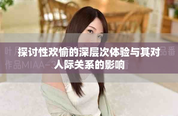 探讨性欢愉的深层次体验与其对人际关系的影响