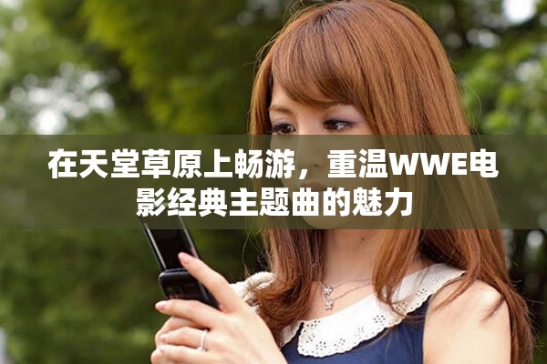在天堂草原上畅游，重温WWE电影经典主题曲的魅力