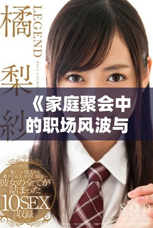 《家庭聚会中的职场风波与情感纠葛精彩日剧》