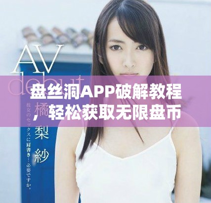 盘丝洞APP破解教程，轻松获取无限盘币详解全攻略