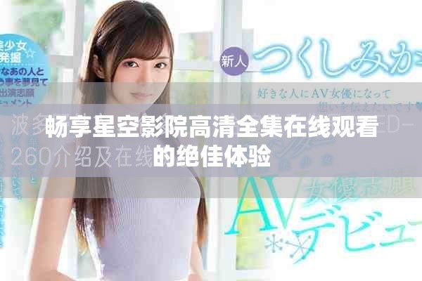畅享星空影院高清全集在线观看的绝佳体验