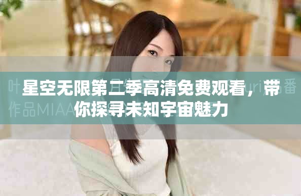 星空无限第二季高清免费观看，带你探寻未知宇宙魅力