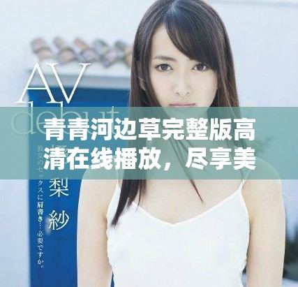 青青河边草完整版高清在线播放，尽享美好画面与故事