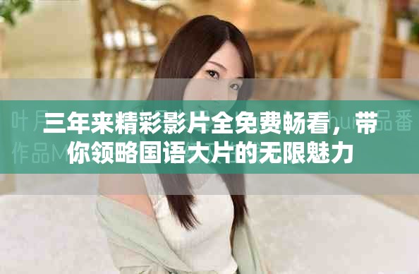 三年来精彩影片全免费畅看，带你领略国语大片的无限魅力