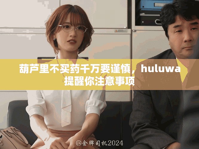 葫芦里不买药千万要谨慎，huluwa提醒你注意事项