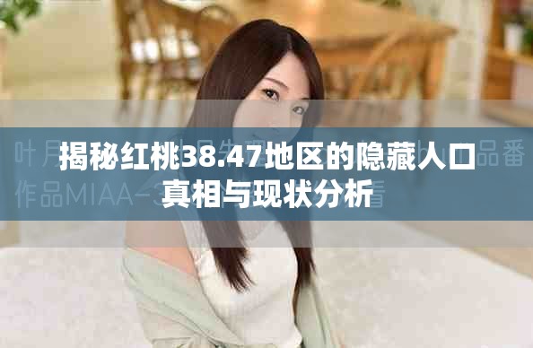 揭秘红桃38.47地区的隐藏人口真相与现状分析