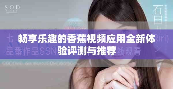 畅享乐趣的香蕉视频应用全新体验评测与推荐