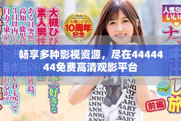 畅享多种影视资源，尽在4444444免费高清观影平台