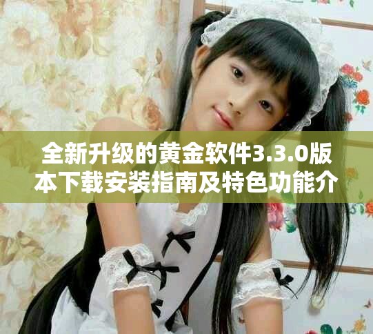 全新升级的黄金软件3.3.0版本下载安装指南及特色功能介绍
