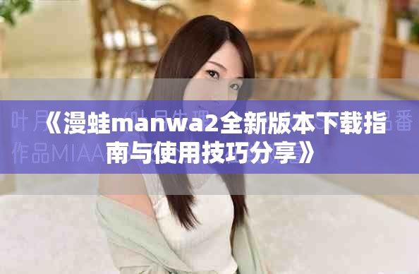 《漫蛙manwa2全新版本下载指南与使用技巧分享》