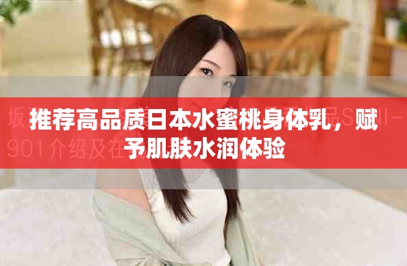 推荐高品质日本水蜜桃身体乳，赋予肌肤水润体验