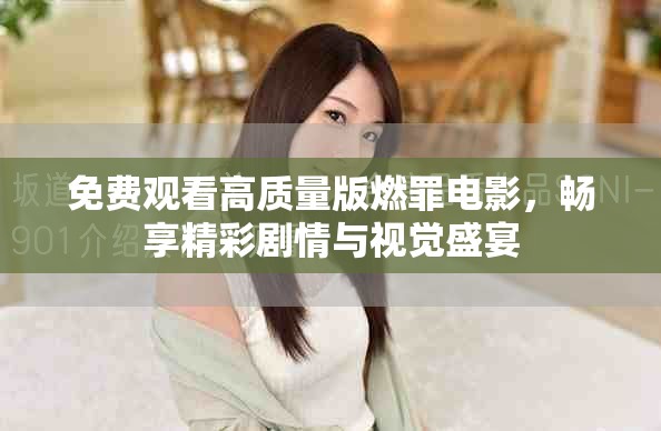 免费观看高质量版燃罪电影，畅享精彩剧情与视觉盛宴