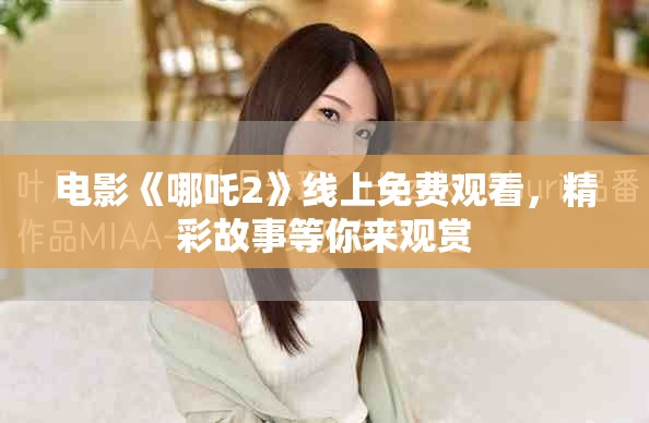 电影《哪吒2》线上免费观看，精彩故事等你来观赏
