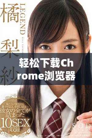 轻松下载Chrome浏览器，开启畅快上网体验的必备工具