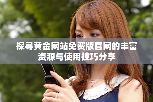 探寻黄金网站免费版官网的丰富资源与使用技巧分享