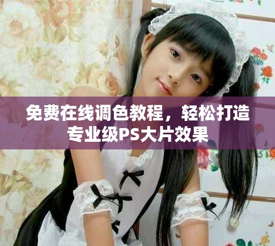 免费在线调色教程，轻松打造专业级PS大片效果