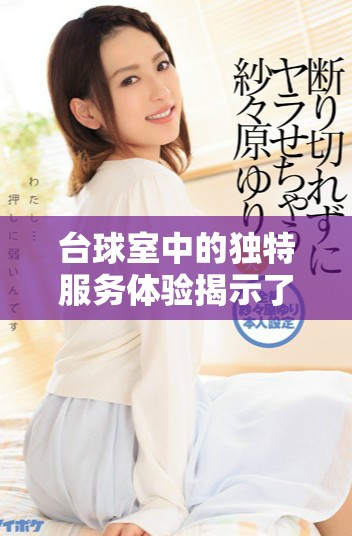 台球室中的独特服务体验揭示了休闲娱乐的新方式
