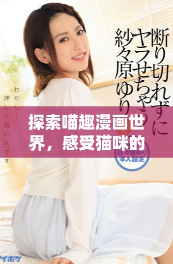 探索喵趣漫画世界，感受猫咪的独特魅力与幽默感