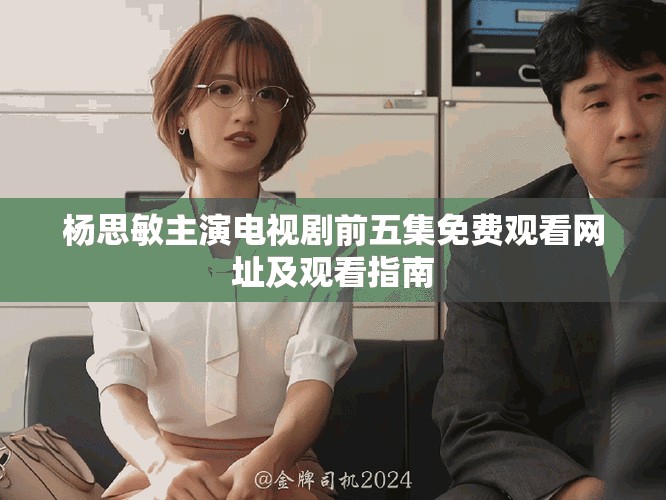杨思敏主演电视剧前五集免费观看网址及观看指南