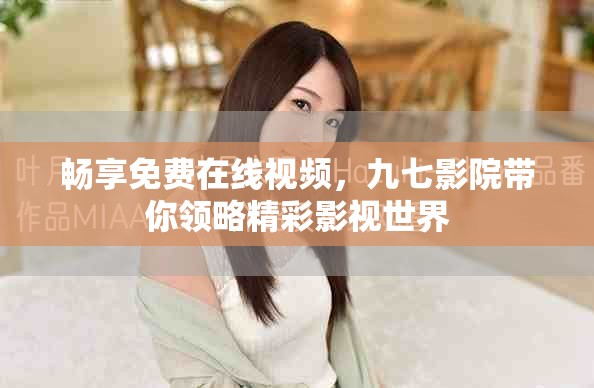 畅享免费在线视频，九七影院带你领略精彩影视世界