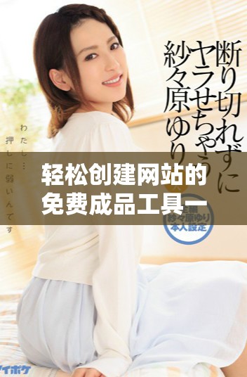轻松创建网站的免费成品工具一键生成方法分享