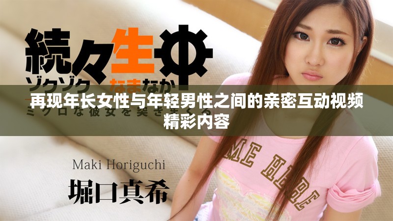再现年长女性与年轻男性之间的亲密互动视频精彩内容