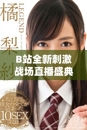 B站全新刺激战场直播盛典来袭，精彩游戏瞬间不容错过！