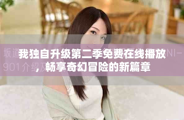 我独自升级第二季免费在线播放，畅享奇幻冒险的新篇章