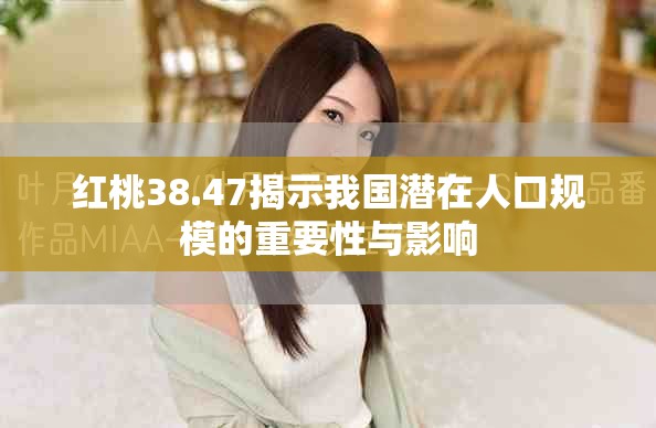 红桃38.47揭示我国潜在人口规模的重要性与影响