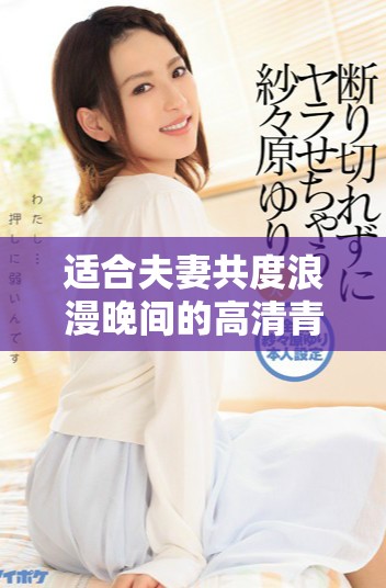 适合夫妻共度浪漫晚间的高清青春爱情剧推荐