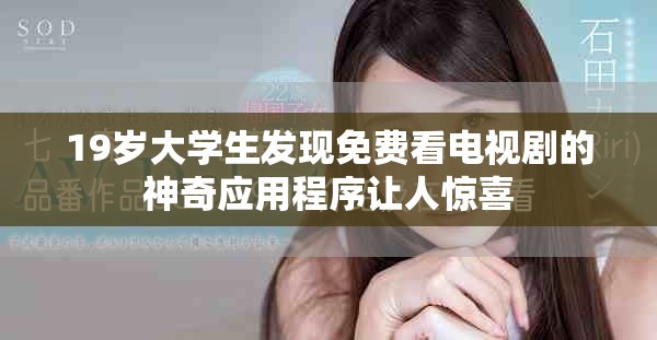 19岁大学生发现免费看电视剧的神奇应用程序让人惊喜