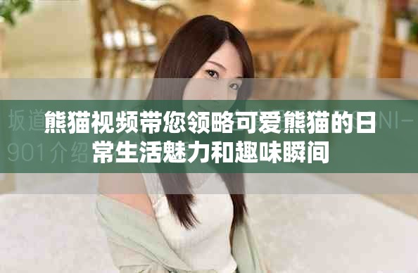 熊猫视频带您领略可爱熊猫的日常生活魅力和趣味瞬间