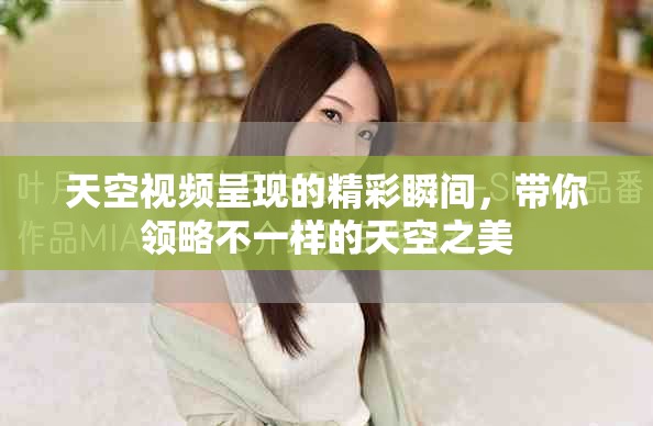 天空视频呈现的精彩瞬间，带你领略不一样的天空之美