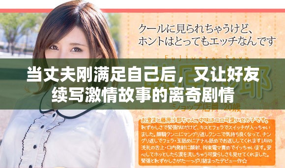 当丈夫刚满足自己后，又让好友续写激情故事的离奇剧情