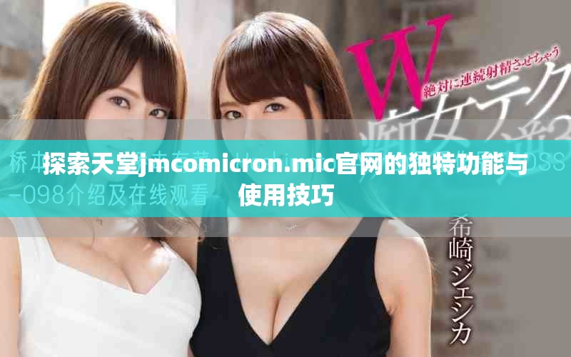 探索天堂jmcomicron.mic官网的独特功能与使用技巧