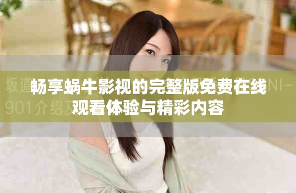 畅享蜗牛影视的完整版免费在线观看体验与精彩内容