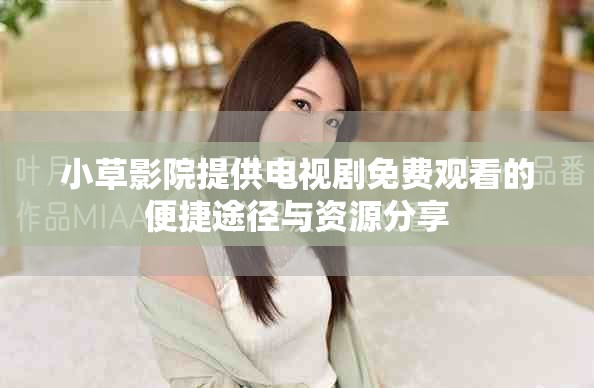 小草影院提供电视剧免费观看的便捷途径与资源分享