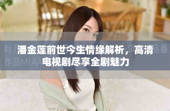 潘金莲前世今生情缘解析，高清电视剧尽享全剧魅力
