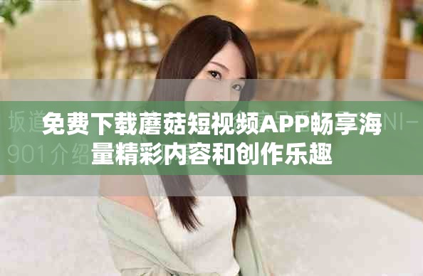 免费下载蘑菇短视频APP畅享海量精彩内容和创作乐趣