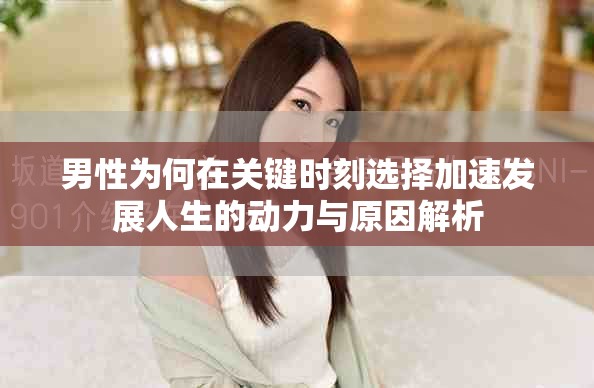 男性为何在关键时刻选择加速发展人生的动力与原因解析
