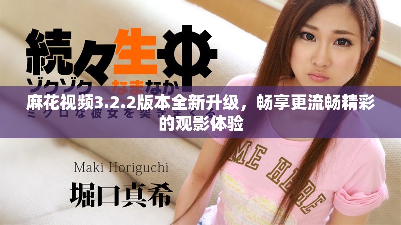 麻花视频3.2.2版本全新升级，畅享更流畅精彩的观影体验