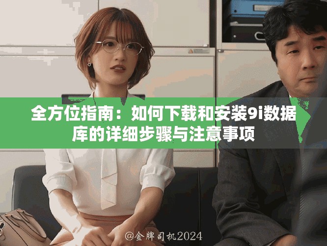全方位指南：如何下载和安装9i数据库的详细步骤与注意事项