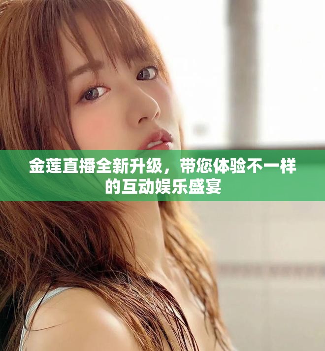 金莲直播全新升级，带您体验不一样的互动娱乐盛宴