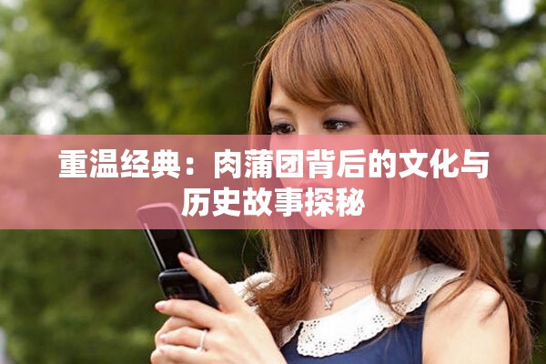 重温经典：肉蒲团背后的文化与历史故事探秘