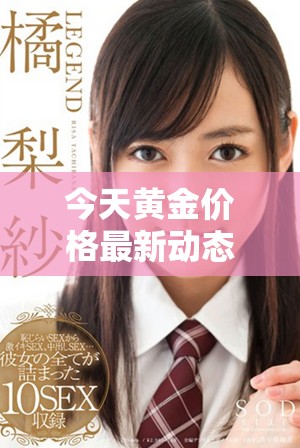 今天黄金价格最新动态及市场分析一览