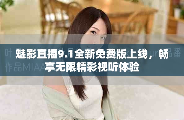 魅影直播9.1全新免费版上线，畅享无限精彩视听体验