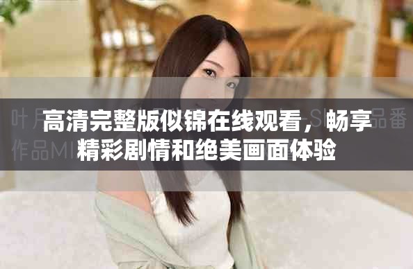 高清完整版似锦在线观看，畅享精彩剧情和绝美画面体验