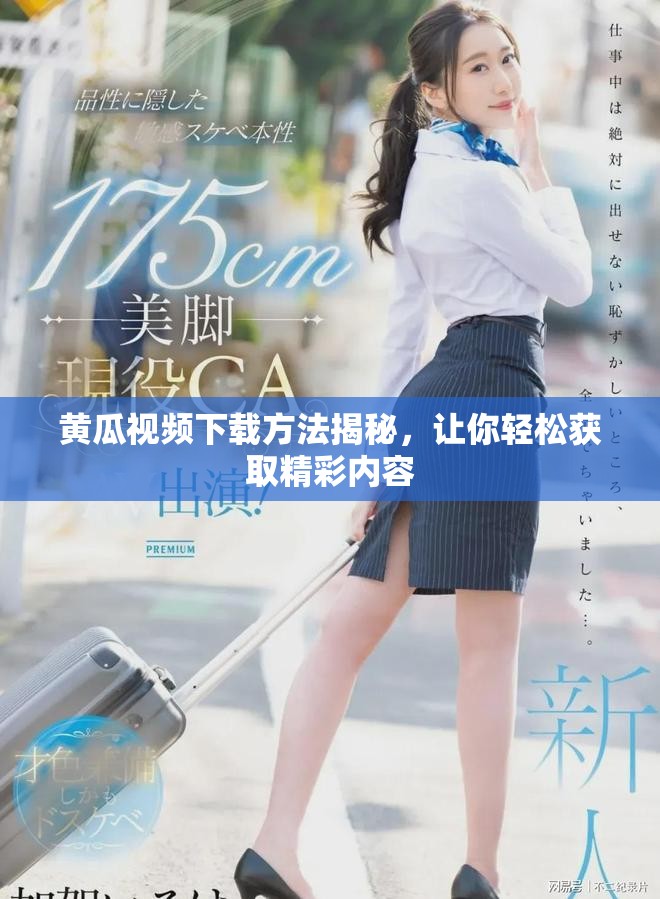 黄瓜视频下载方法揭秘，让你轻松获取精彩内容